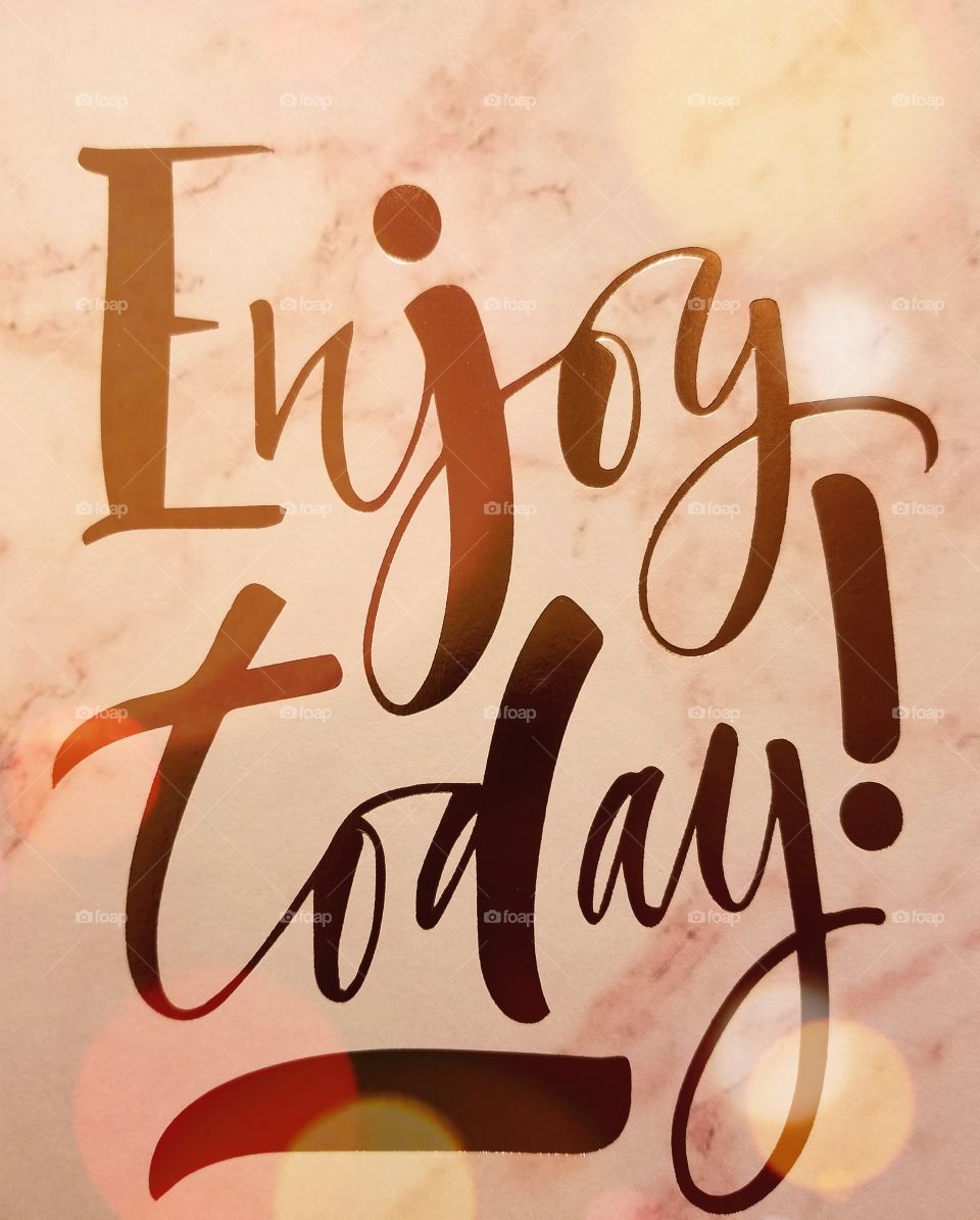 enjoy today and look forward to tomorrow