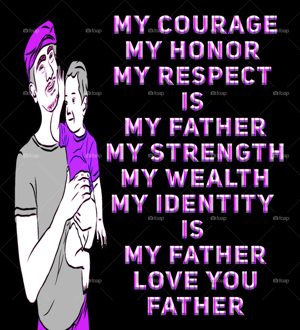 My Courage, My Honor, My Respect is my Father. My Strength, My Wealth, My Identity is my Father. Love you Father. Happy Father's Day.