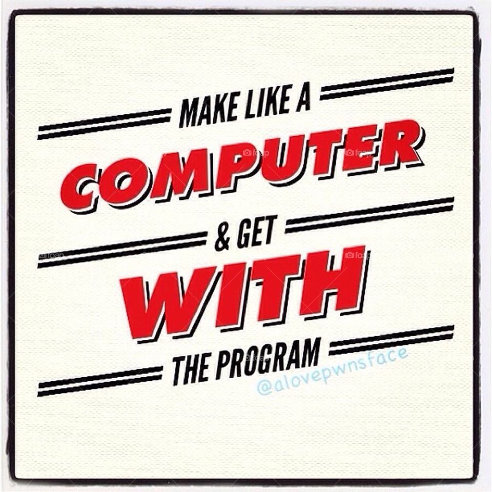 Make Like a Computer 